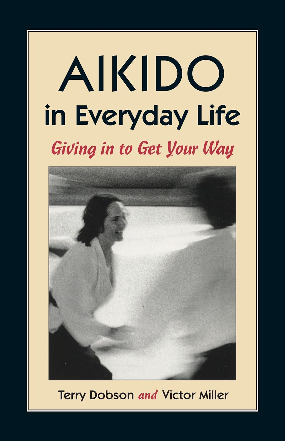 Aikido in Everyday Life: Giving in to Get Your Way Book by Terry Dobson & Victor Miller