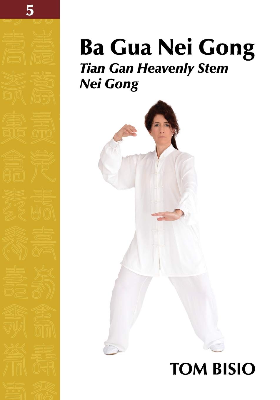 Ba Gua Nei Gong Book 5: Tian Gan Heavenly Stem Nei Gong by Tom Bisio