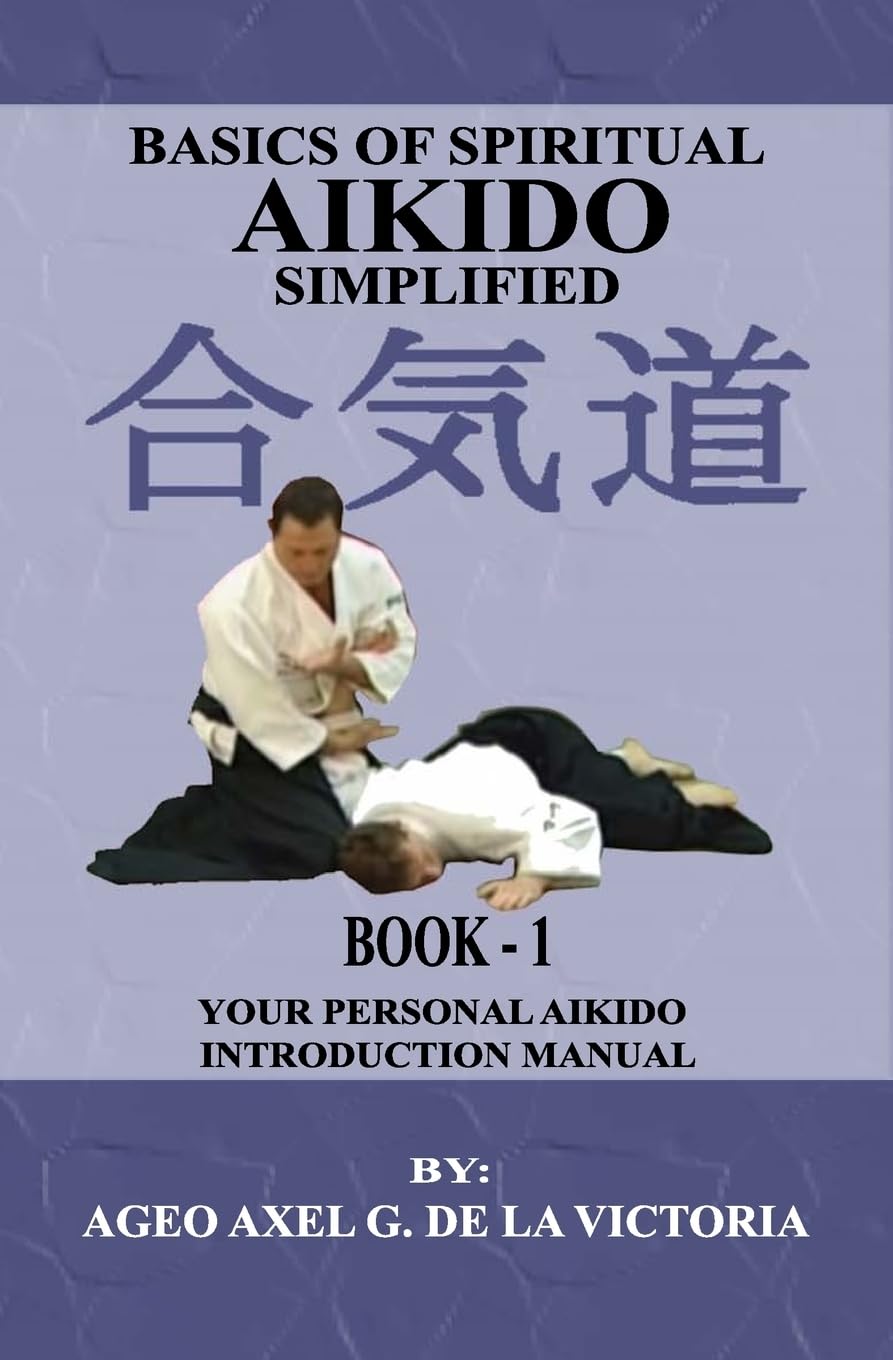 Basics of Spiritual Aikido Simplified - Book 1: Your Personal Aikido Introduction Manual by Ageo Axel