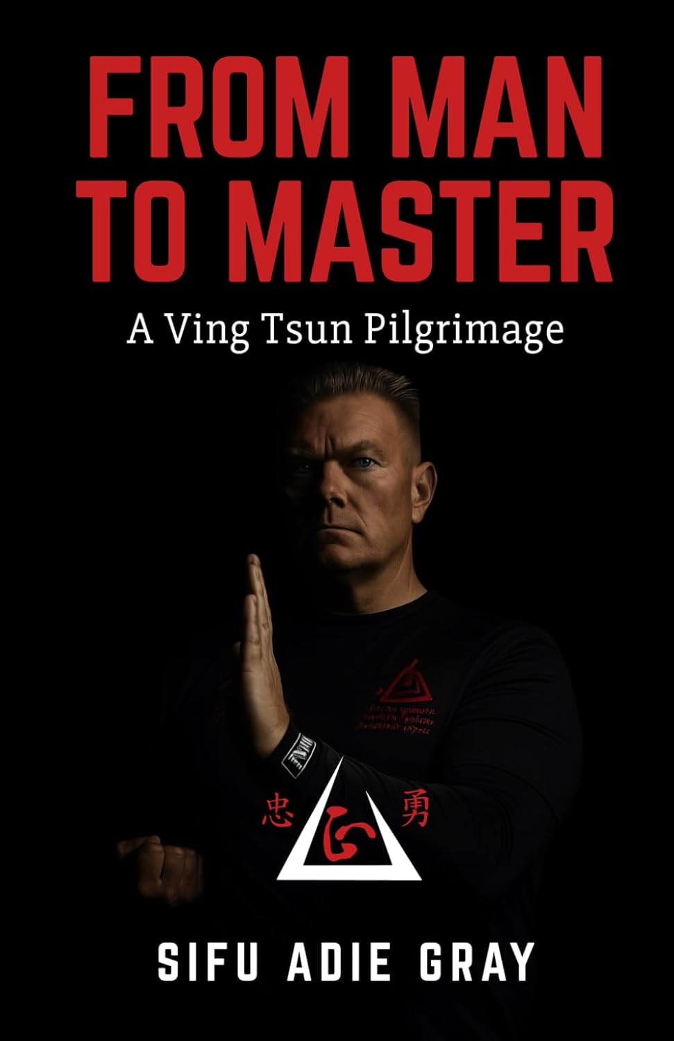 From Man To Master: A Ving Tsun Pilgrimage Book by Adie Gray