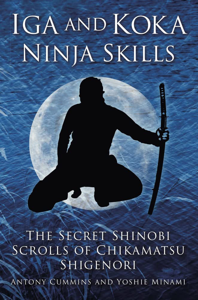 Iga and Koka Ninja Skills: The Secret Shinobi Scrolls of Chikamatsu Shigenori Book by Antony Cummins & Yoshie Minami