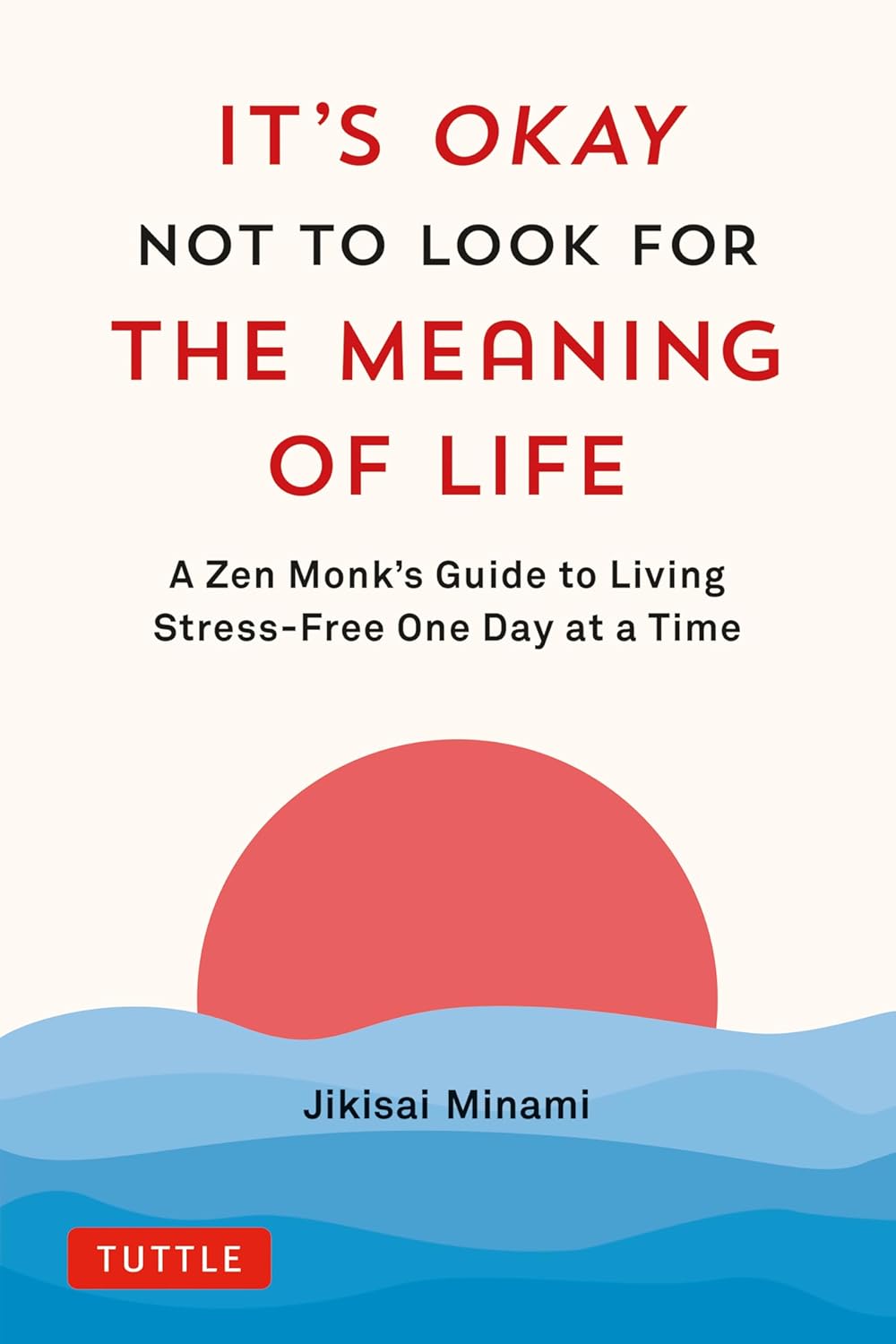 It's Okay Not to Look for the Meaning of Life: A Zen Monk's Guide to Living Stress-Free One Day at a Time Book by Jikisai Minami (Hardcover)