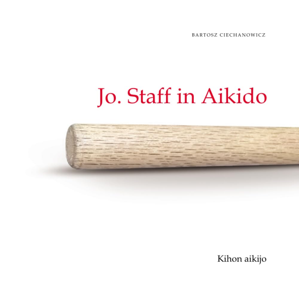 Jo. Staff in Aikido. Kihon Aikijo: Book 1 by Bartosz Ciechanowicz