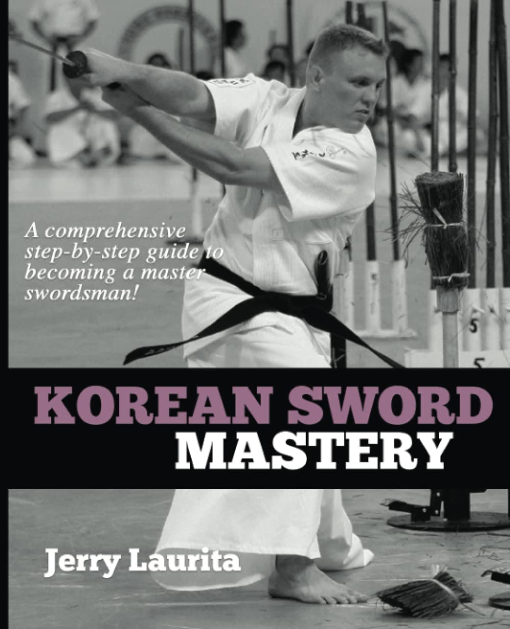Korean Sword Mastery: A comprehensive step-by-step guide to becoming a master swordsman! Book by Jerry Laurita