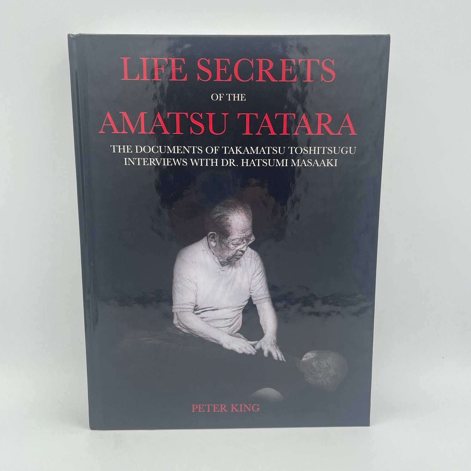 Life Secrets of the Amatsu Tatara: Documents of Takamatsu Toshitsugu Book by Peter King (Hardcover Special Edition)