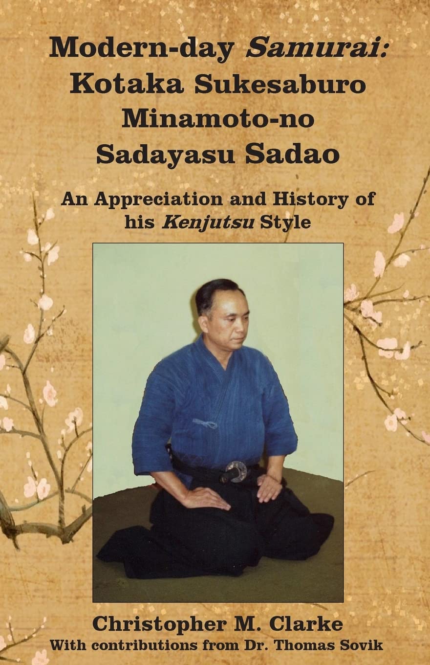 Modern-day Samurai: Kotaka Sukesaburo Minamoto-no Sadayasu Sadao - An Appreciation and History of his Kenjutsu Style Book by Christopher Clarke