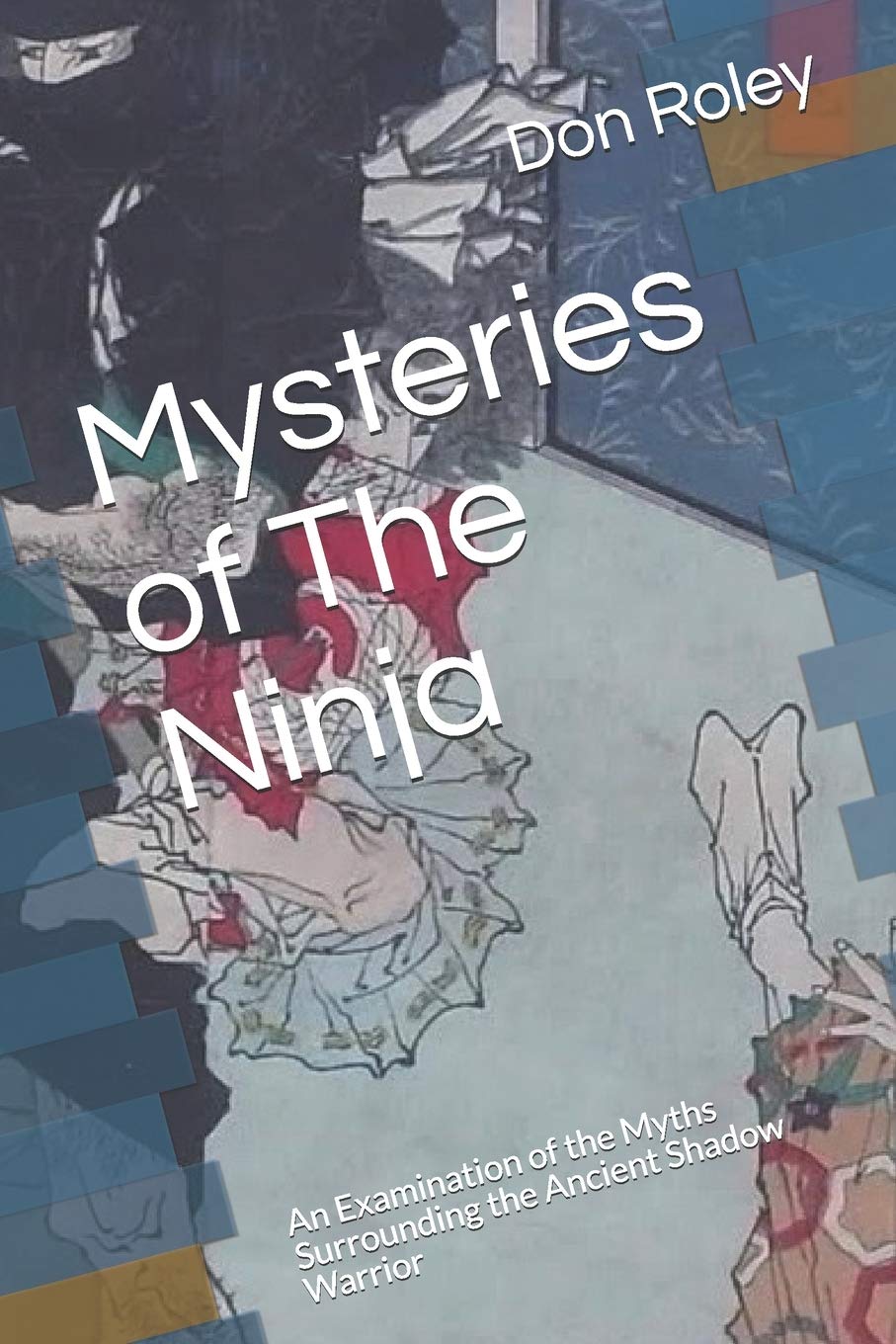Mysteries of The Ninja: An Examination of the Myths Surrounding the Ancient Shadow Warrior Book by Don Roley