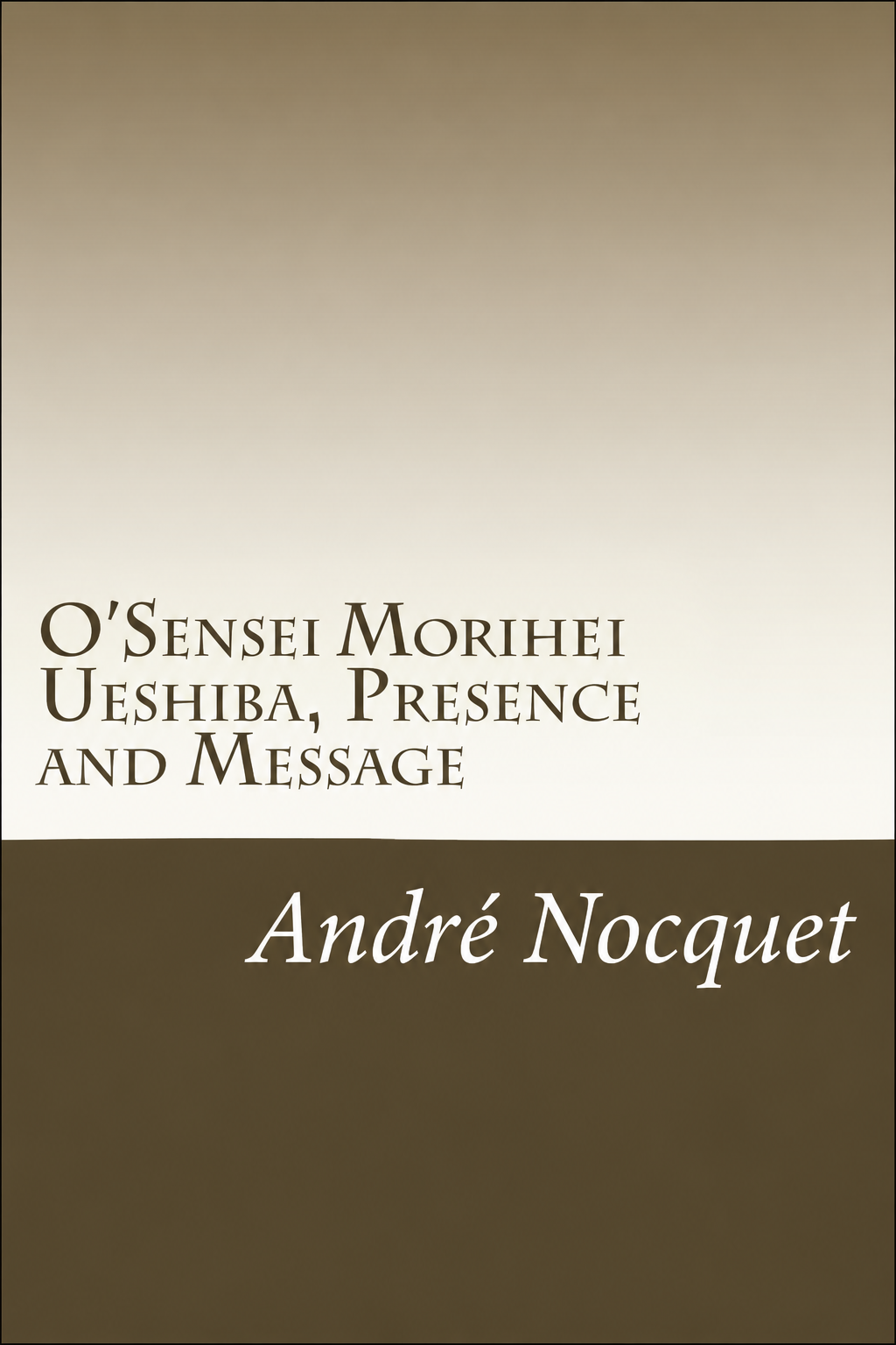 O'Sensei Morihei Ueshiba, Presence and Message Book by Andre Nocquet