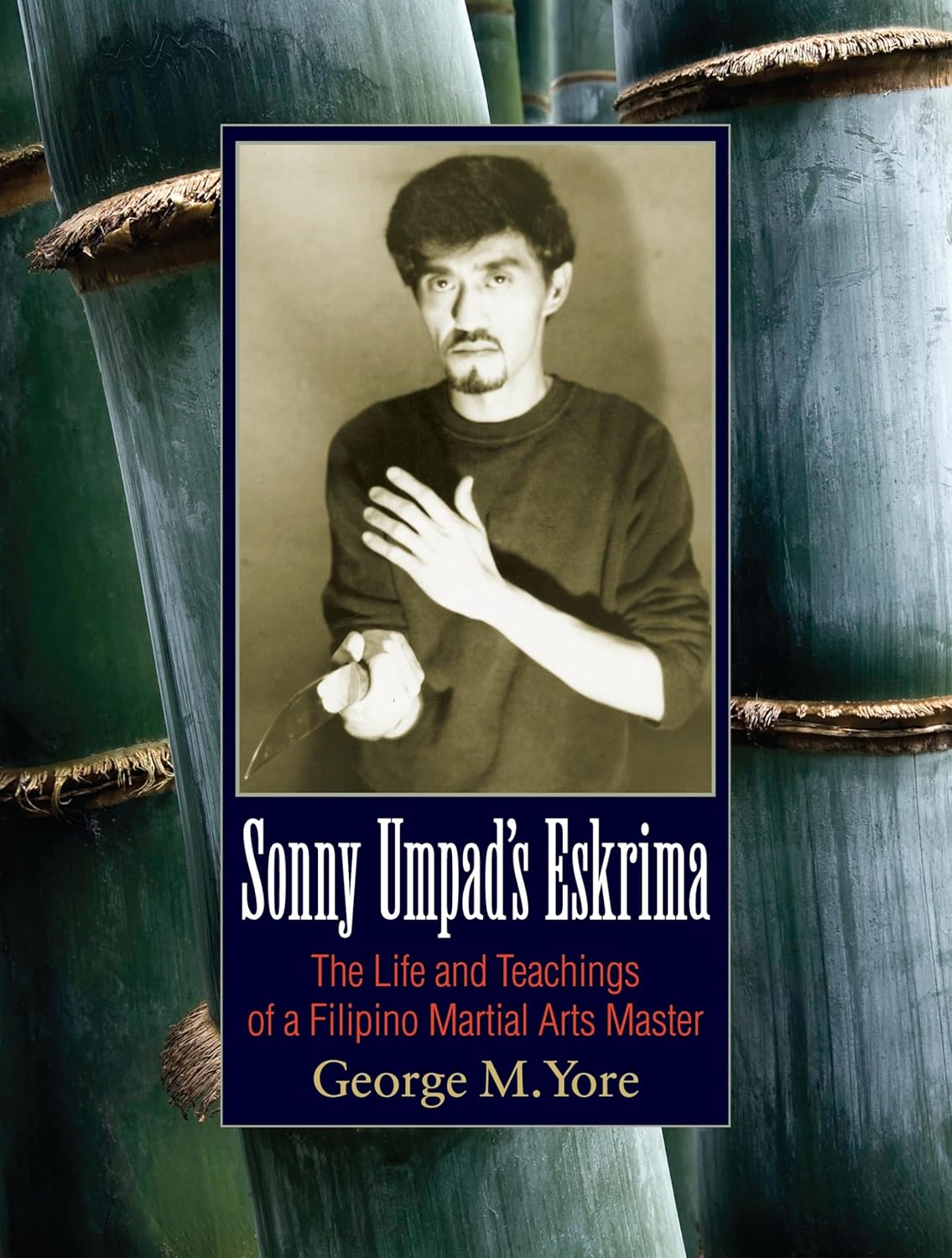 Sonny Umpad's Eskrima: The Life and Teachings of a Filipino Martial Arts Master Book by George Yore