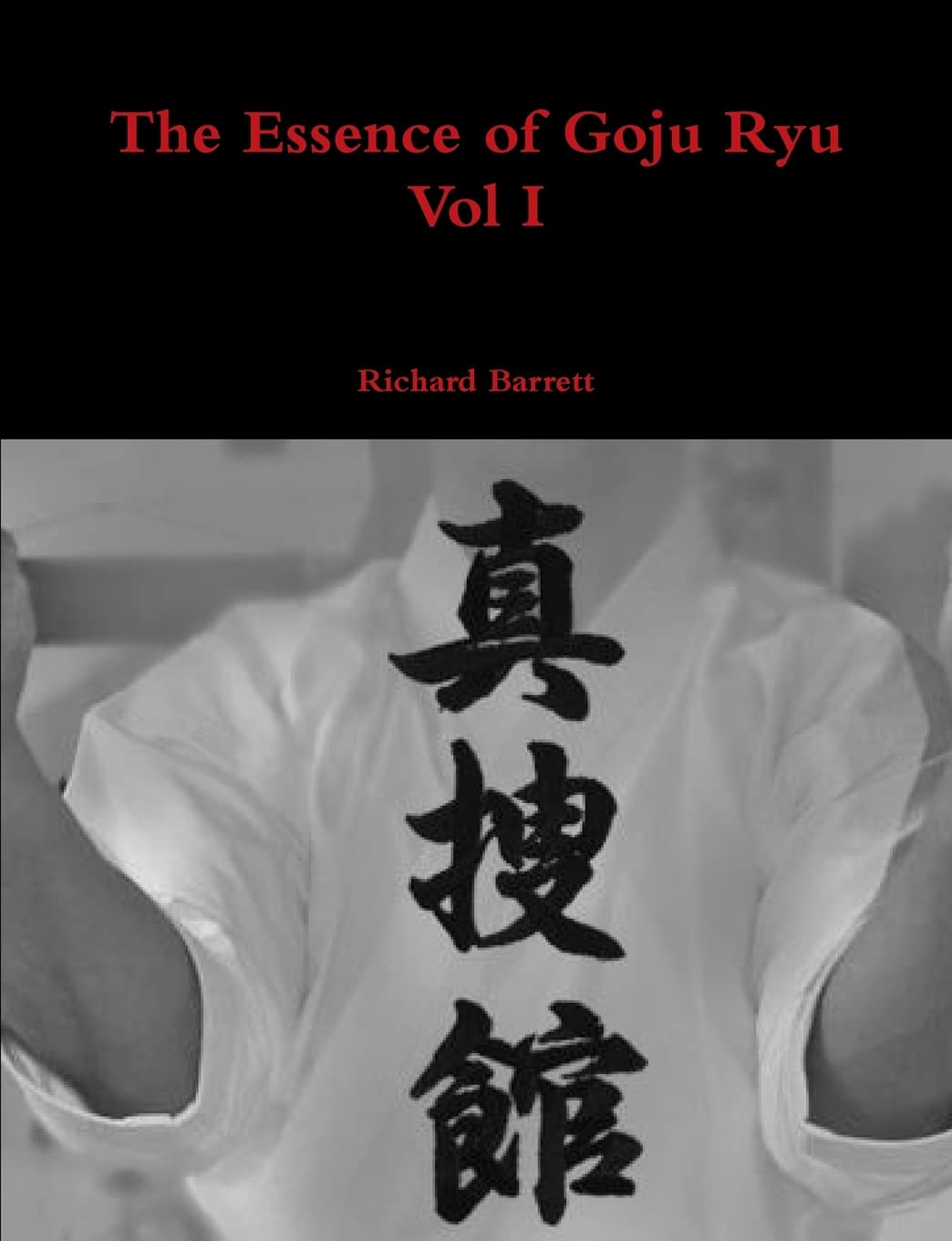 The Essence of Goju Ryu Book 1 by Richard Barrett