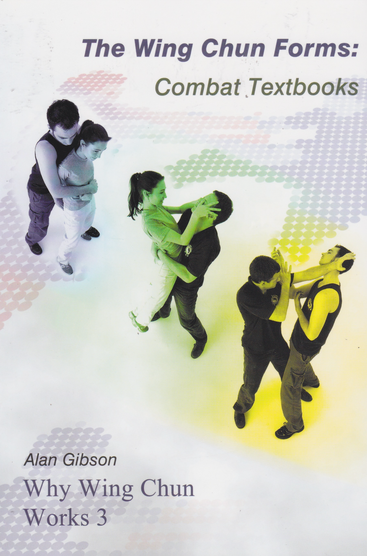Why Wing Chun Works Book 3: The Wing Chun Forms Combat Textbooks by Alan Gibson