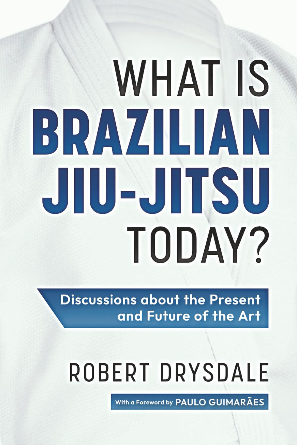 What is Brazilian Jiu-Jitsu Today?: Discussions about the Present and Future of the Art Book by Robert Drysdale