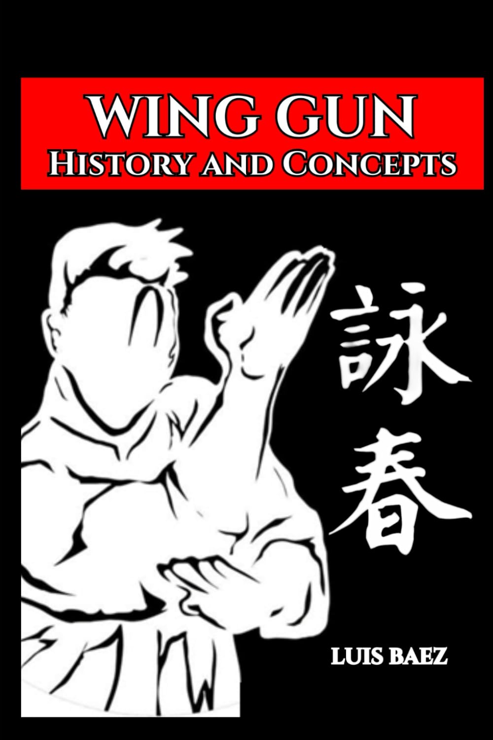 Wing Chun History and Concepts Book by Luis Baez