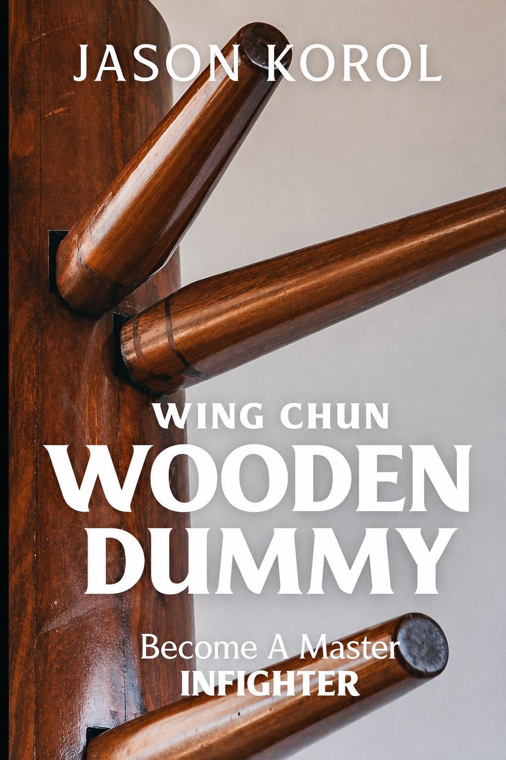 Wing Chun Wooden Dummy: Become a Master Infighter Book by Jason Korol