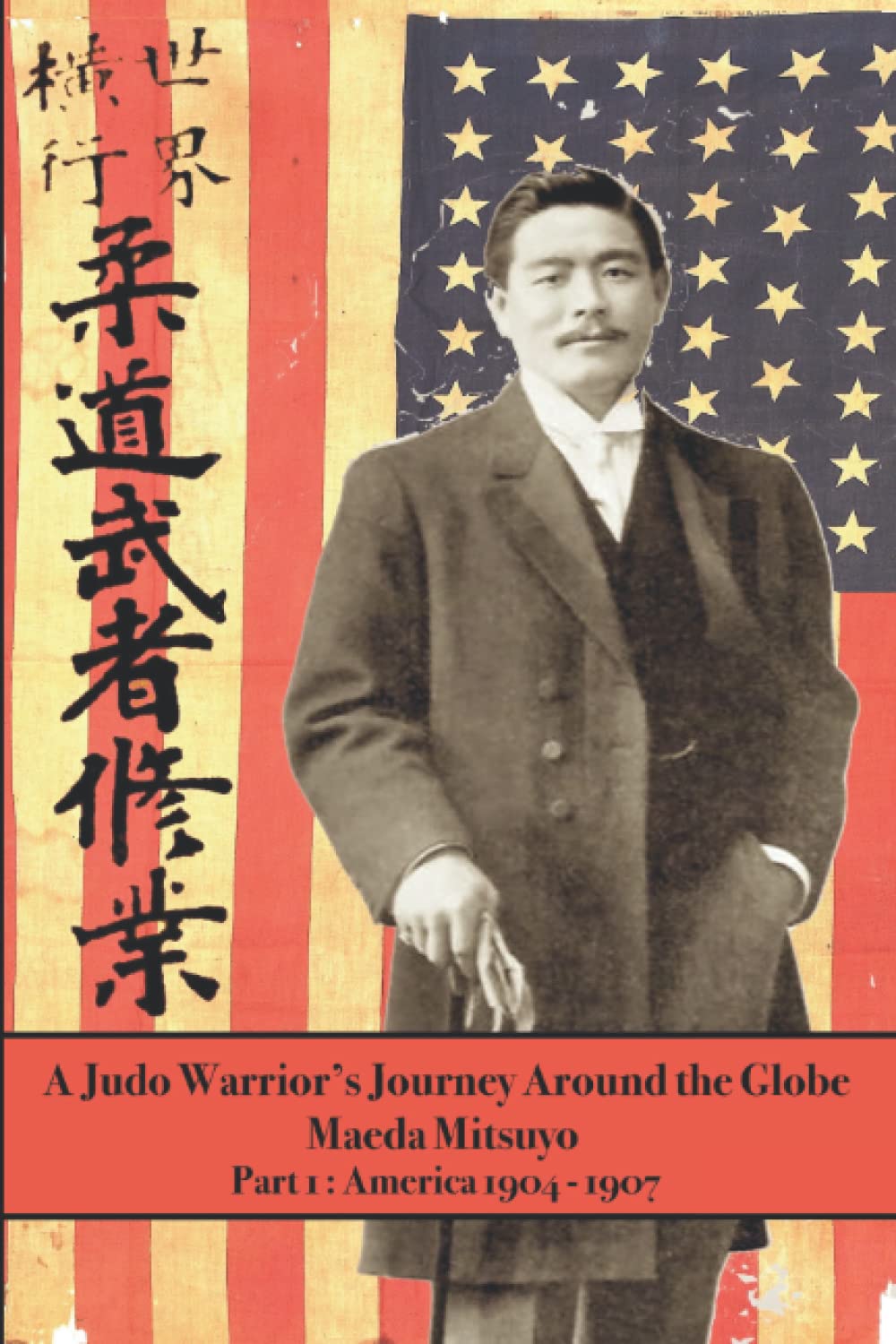 A Judo Warrior's Journey Around the Globe: America 1904-1907 by Mitsuyo Maeda