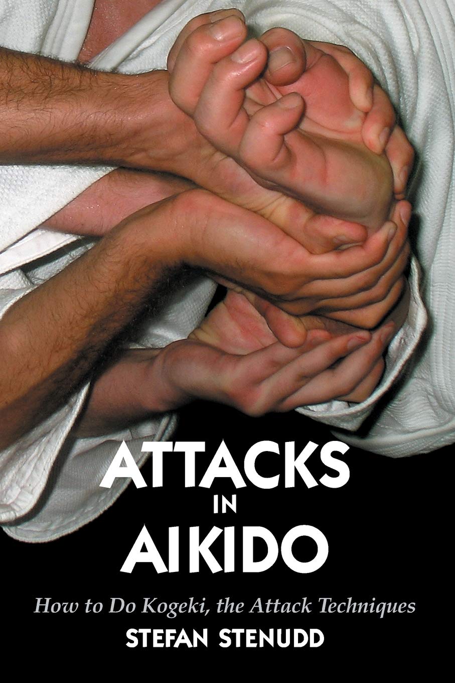 Attacks in Aikido: How to Do Kogeki, the Attack Techniques Book by Stefan Stenudd