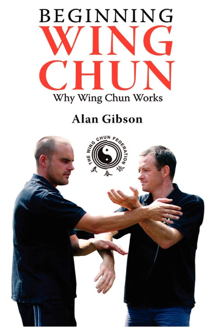 Why Wing Chun Works Book 1: Beginning Wing Chun by Alan Gibson
