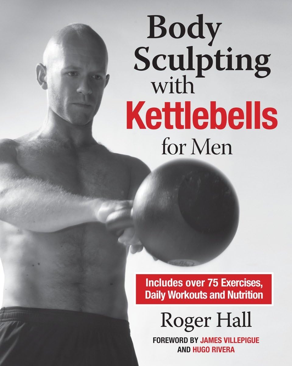 Body Sculpting with Kettlebells for Men: The Complete Strength and Conditioning Plan Book by Roger Hall