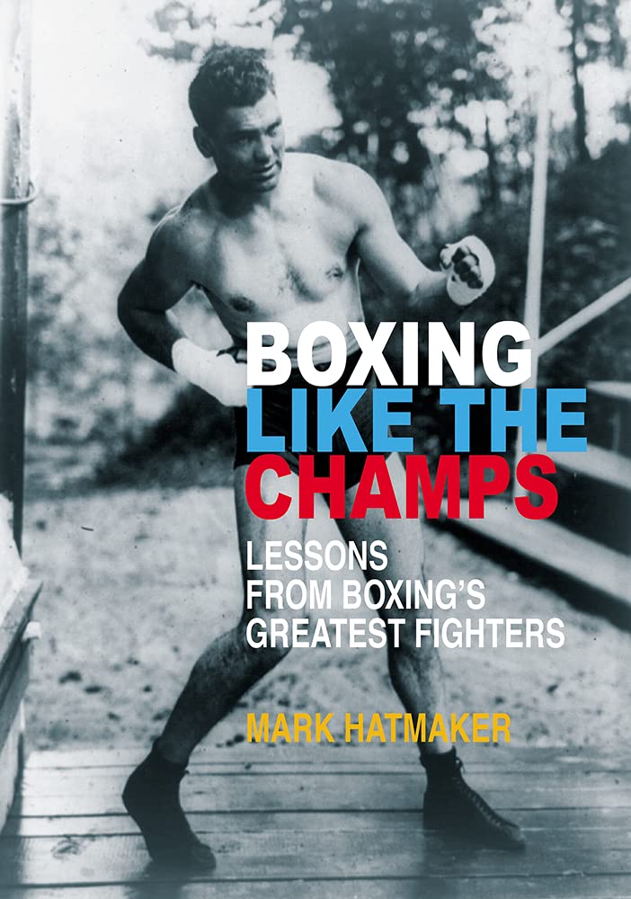 Boxing Like the Champs: Lessons from Boxing's Greatest Fighters Book by Mark Hatmaker