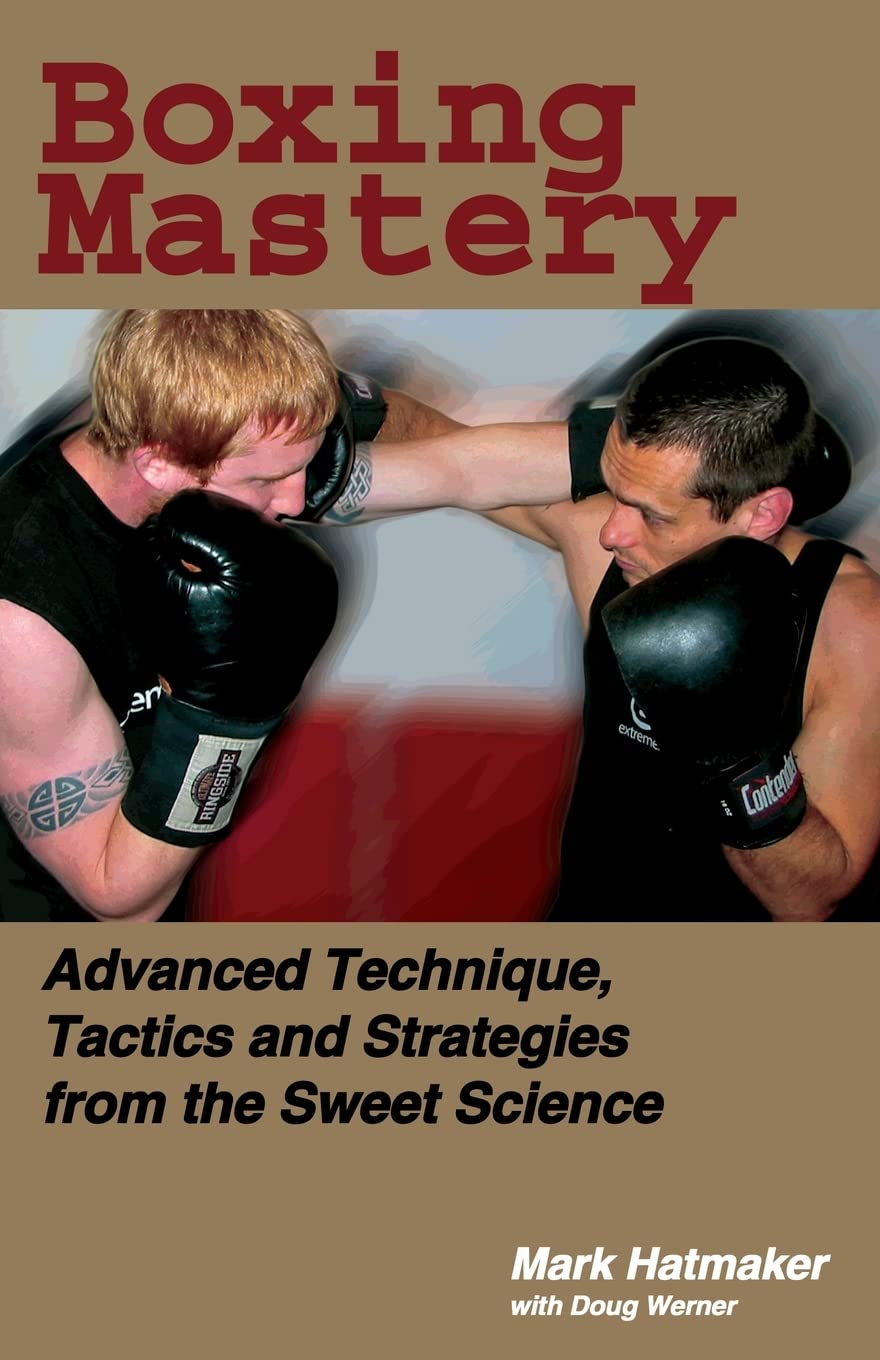 Boxing Mastery: Advanced Technique, Tactics, and Strategies from the Sweet Science Book by Mark Hatmaker