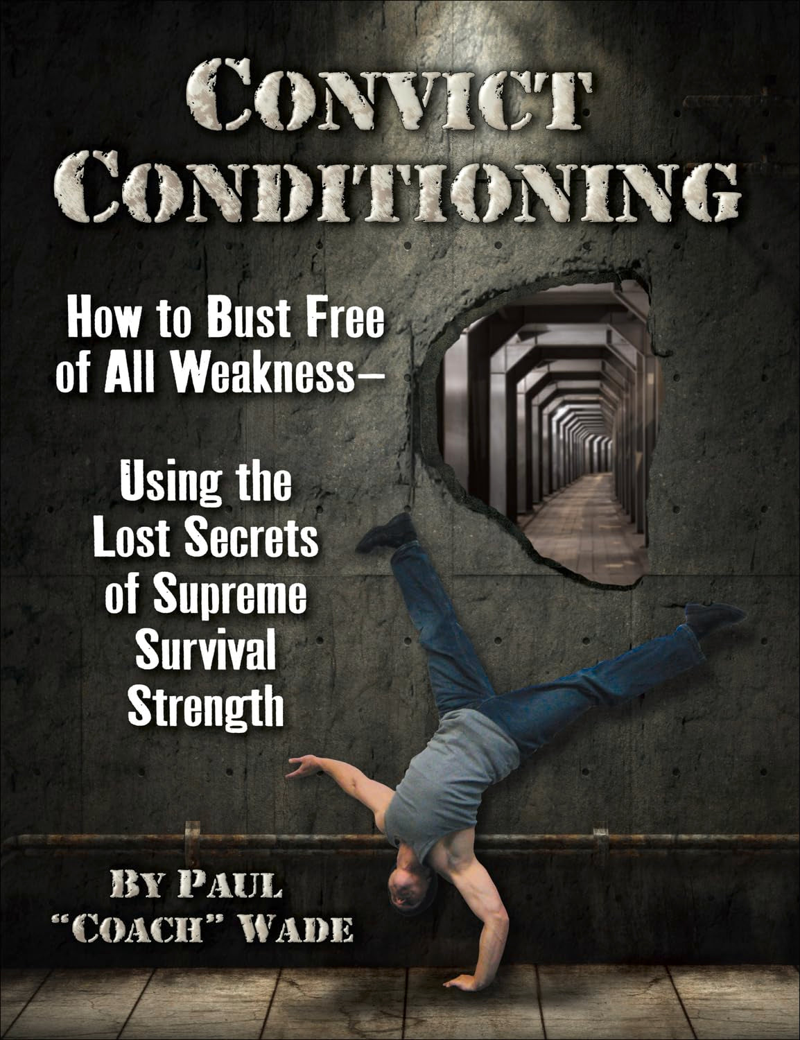 Convict Conditioning: How to Bust Free of All Weakness Using the Lost Secrets of Supreme Survival Strength Book by Paul Wade