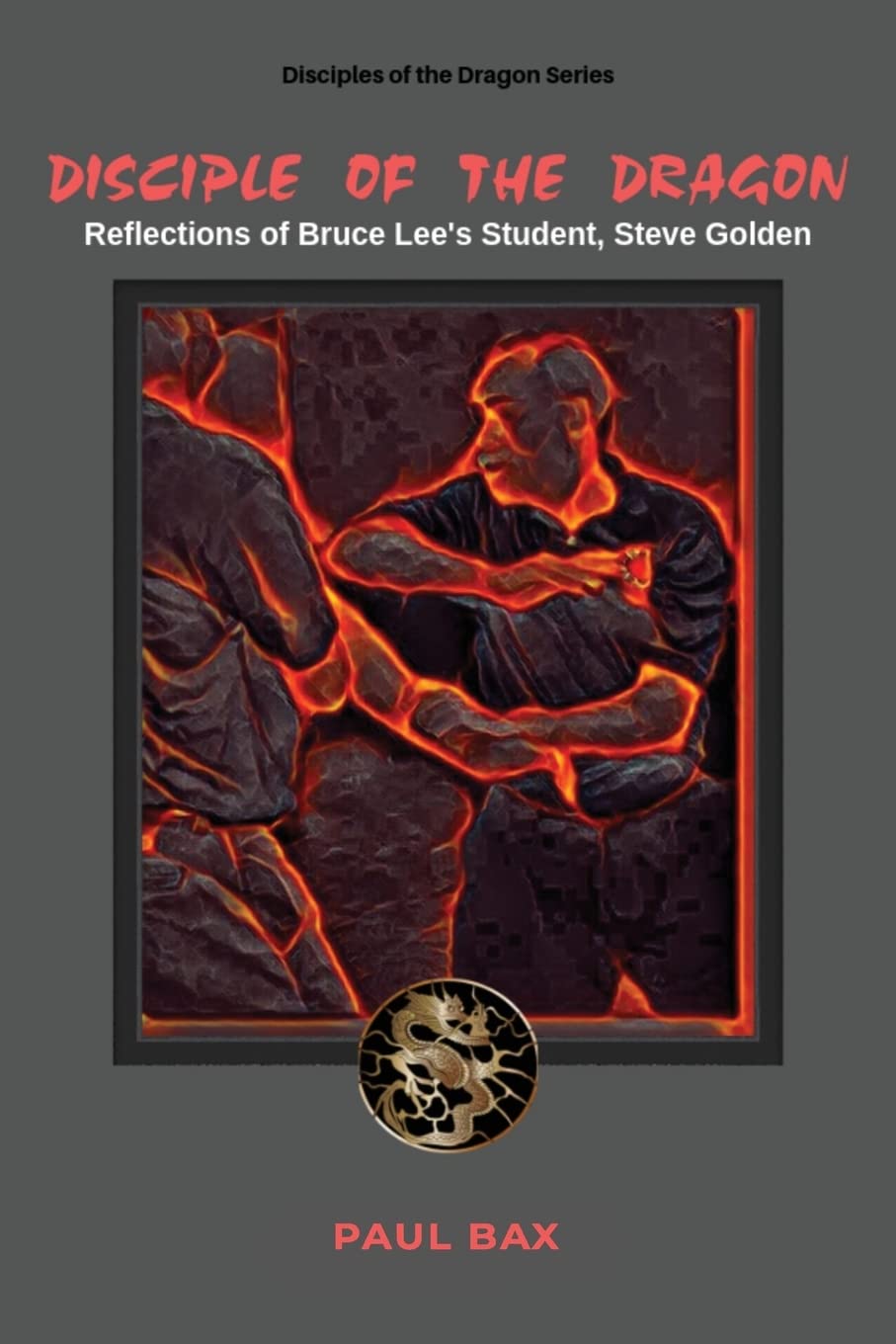 Disciple of the Dragon: Reflections of Bruce Lee Student, Steve Golden Book by Paul Bax