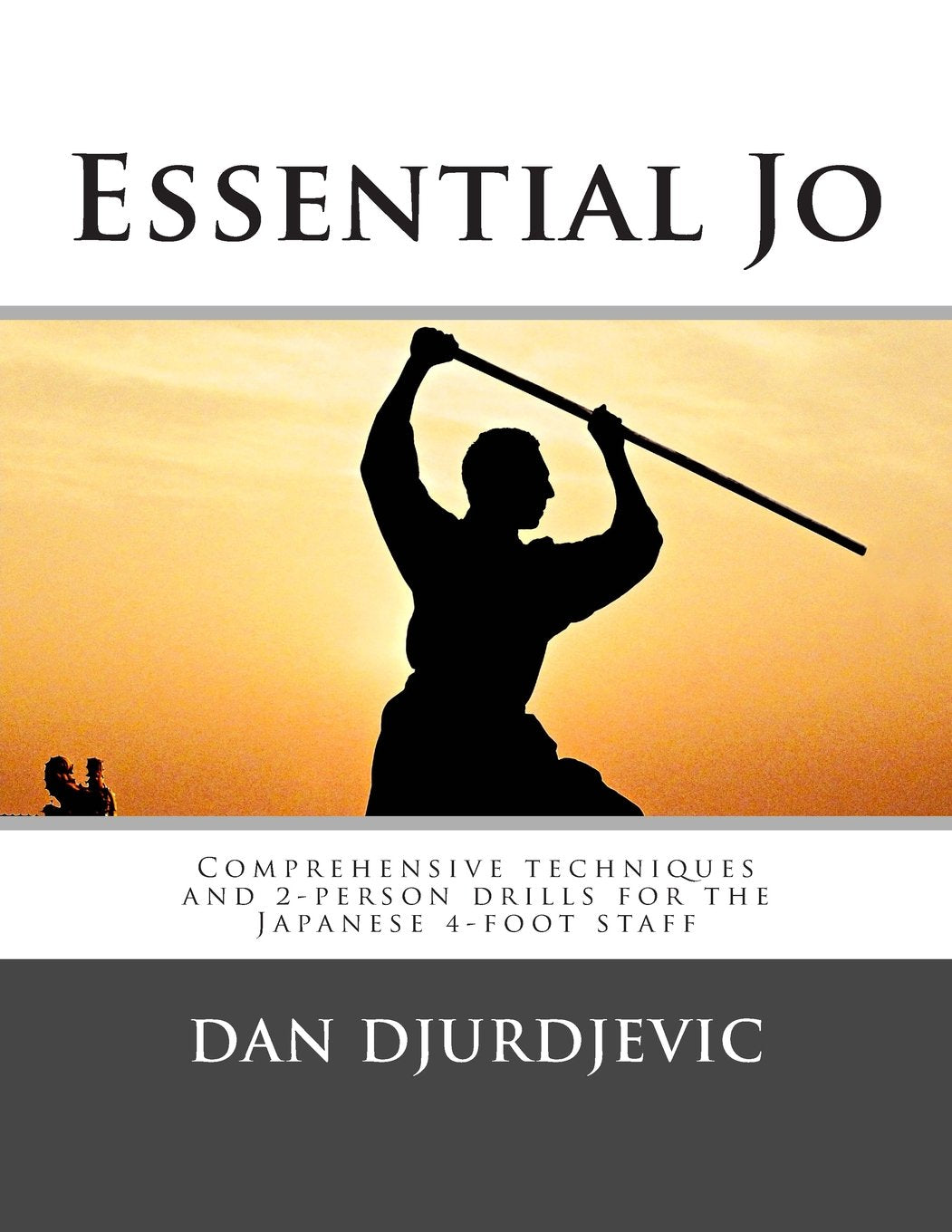 Essential Jo: Comprehensive Techniques & 2-Person Drills for the Japanese 4-Foot Staff Book by Dan Djurdjevic