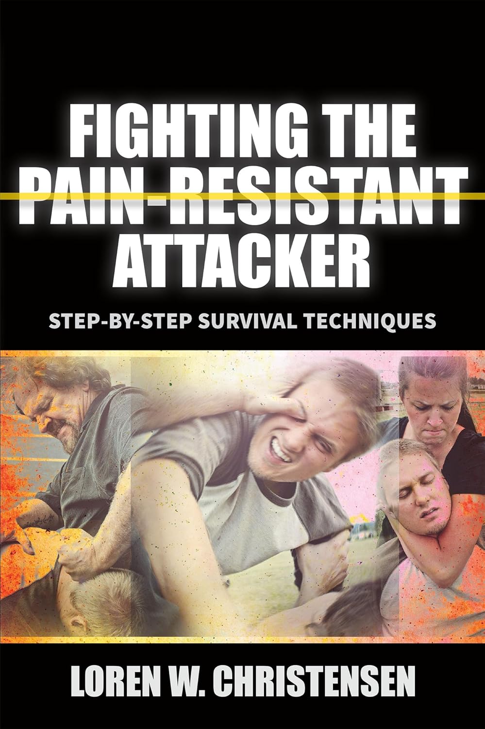 Fighting the Pain Resistant Attacker: Step-by-Step Survival Techniques Book by Loren Christensen