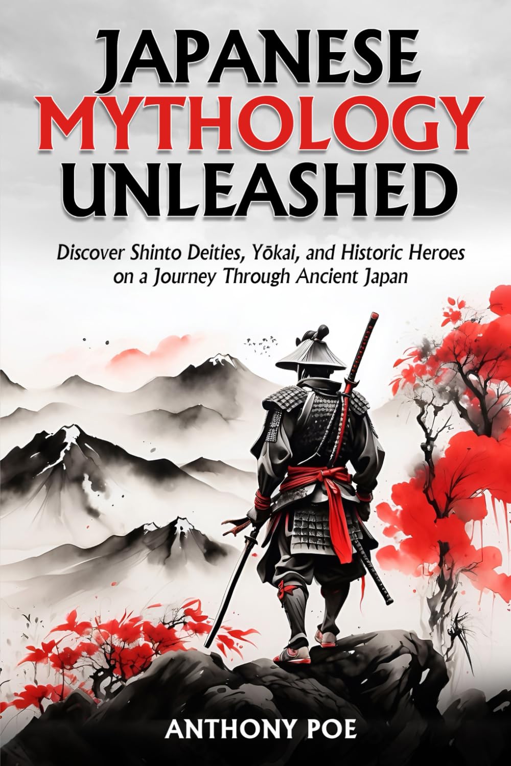 Japanese Mythology Unleashed: Discover Shinto Deities, Yokai, and Historic Heroes on a Journey Through Ancient Japan Book by Anthony Poe