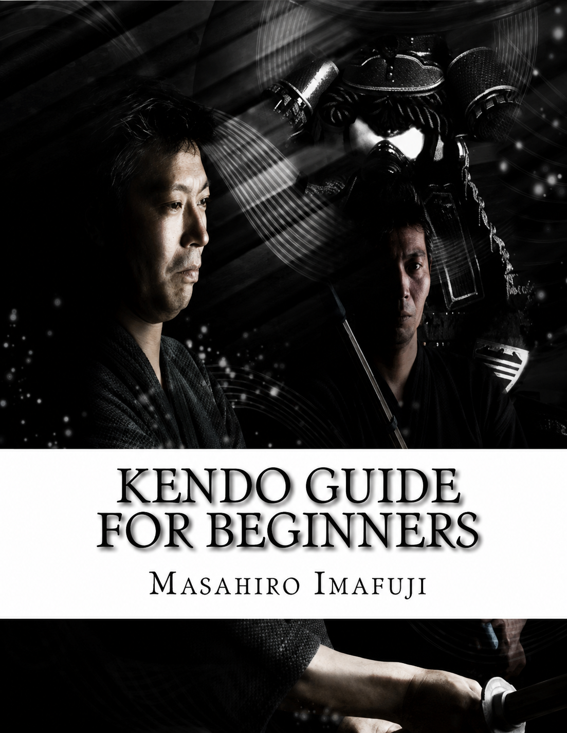 Kendo Guide for Beginners: A Kendo Instruction Book Written By A Japanese For Non-Japanese Speakers Who Are Enthusiastic to Learn Kendo Book by Masahiro Imafuji