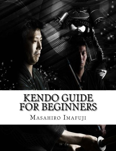 Kendo Guide for Beginners: A Kendo Instruction Book Written By A Japanese For Non-Japanese Speakers Who Are Enthusiastic to Learn Kendo Book by Masahiro Imafuji