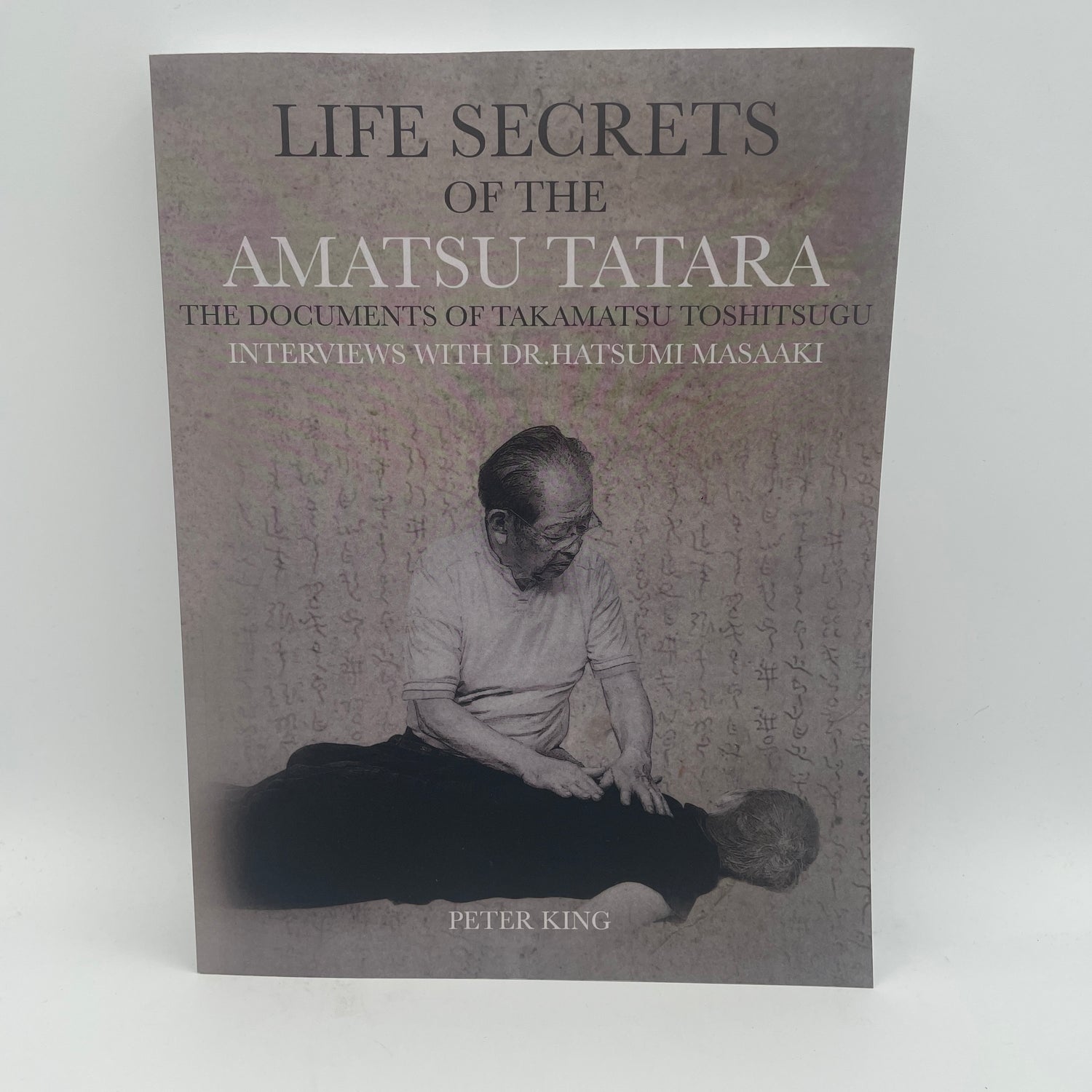 Life Secrets of the Amatsu Tatara: Documents of Takamatsu Toshitsugu, Interviews with Hatsumi Masaaki Book by Peter King