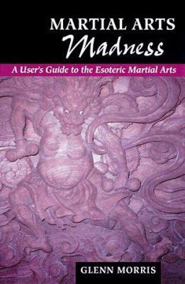 Martial Arts Madness: A User's Guide to the Esoteric Martial Arts Book by Glenn Morris (Preowned)