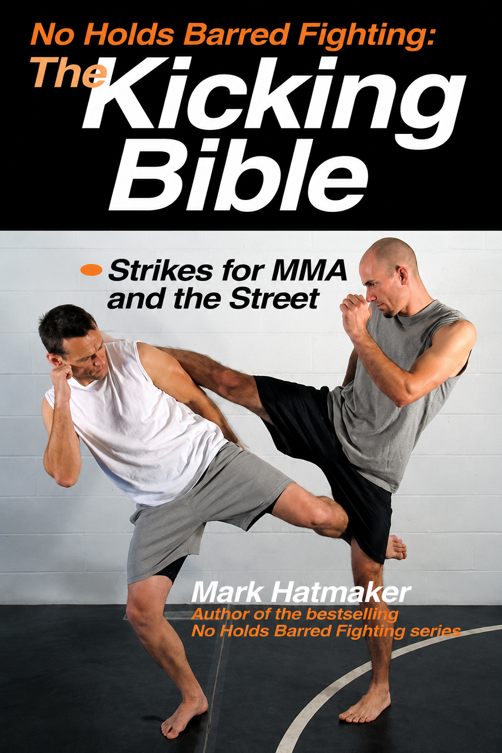 No Holds Barred Fighting: The Kicking Bible: Strikes for MMA and the Street Book by Mark Hatmaker