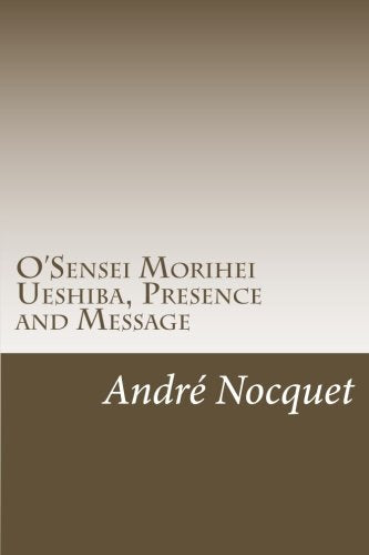 O'Sensei Morihei Ueshiba, Presence and Message Book by Andre Nocquet