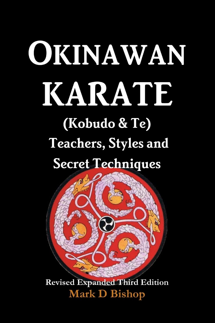 Okinawan Karate (Kobudo & Te) Teachers, Styles and Secret Techniques: Expanded Third Edition Book by Mark Bishop