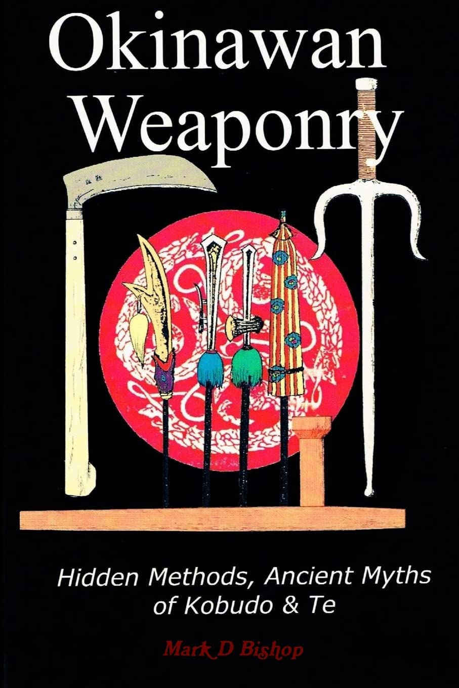 Okinawan Weaponry, Hidden Methods, Ancient Myths of Kobudo & Te Book by Mark Bishop