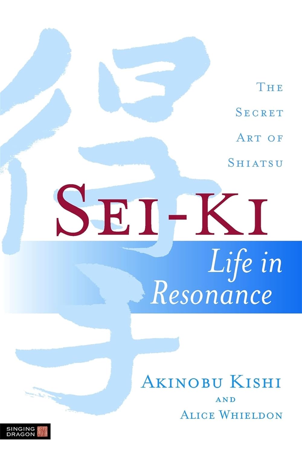 Sei-Ki: Life in Resonance - The Secret Art of Shiatsu Book by Akinobu Kishi & Alice Wheldon