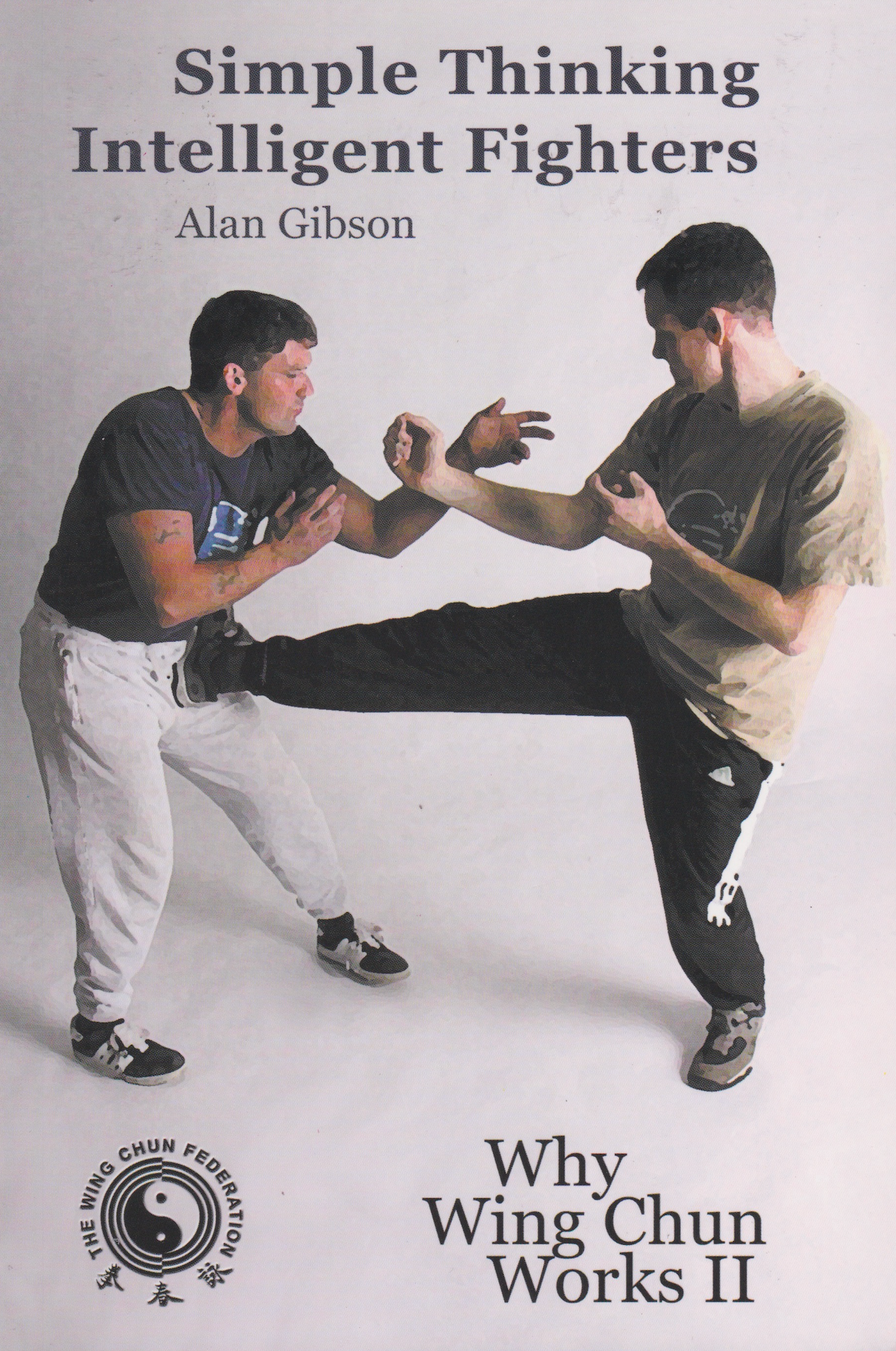Why Wing Chun Works Book 2: Simple Thinking Intelligent Fighters by Alan Gibson
