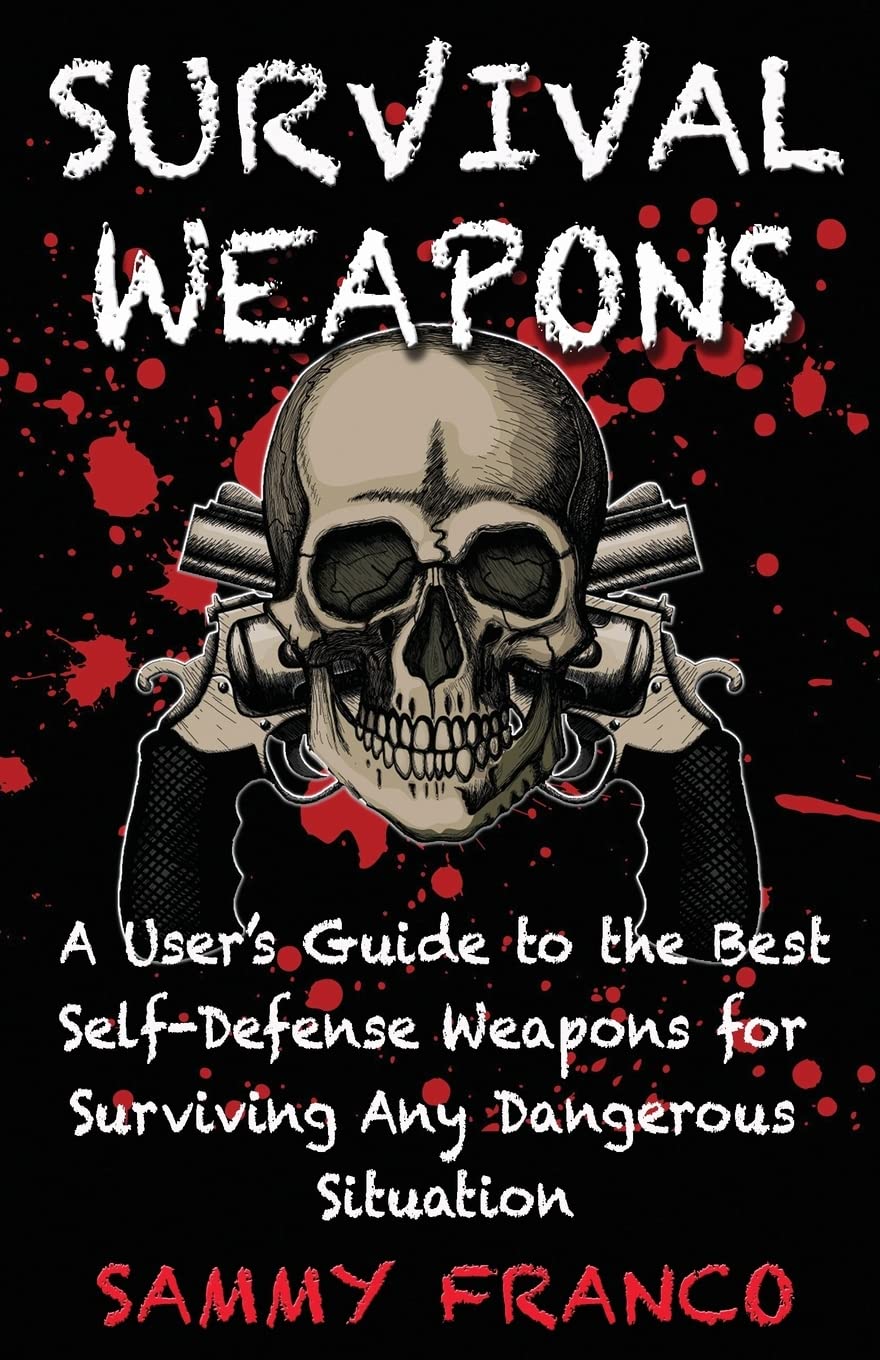 Survival Weapons: A User’s Guide to the Best Self-Defense Weapons for Any Dangerous Situation Book by Sammy Franco