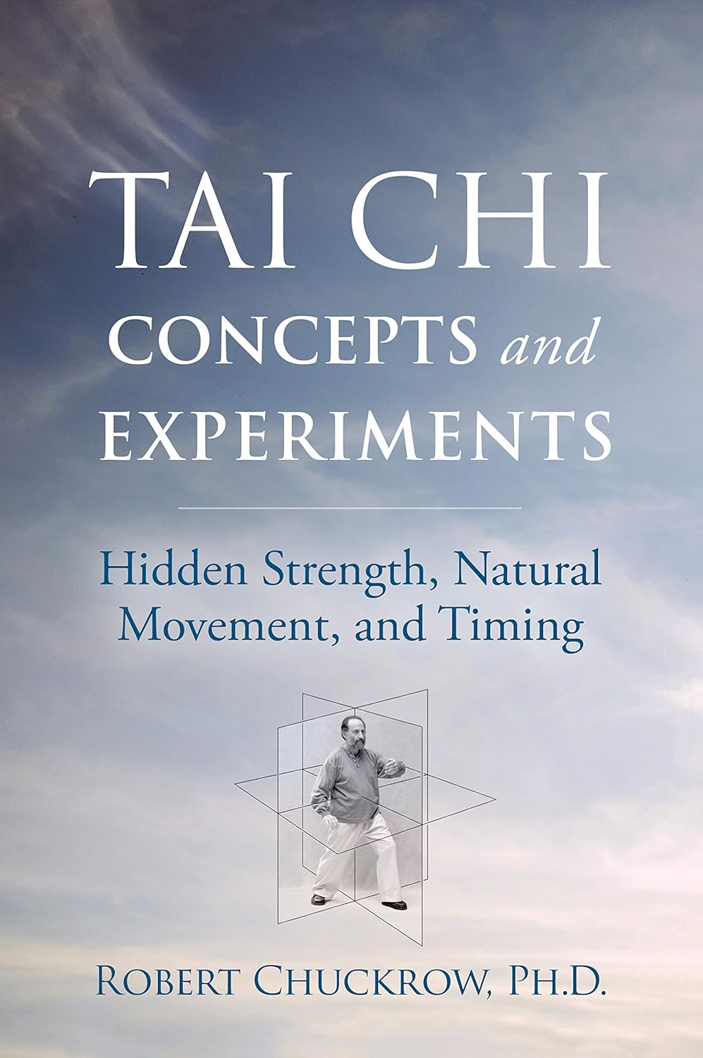 Tai Chi Concepts and Experiments: Hidden Strength, Natural Movement, and Timing Book by Robert Chuckrow