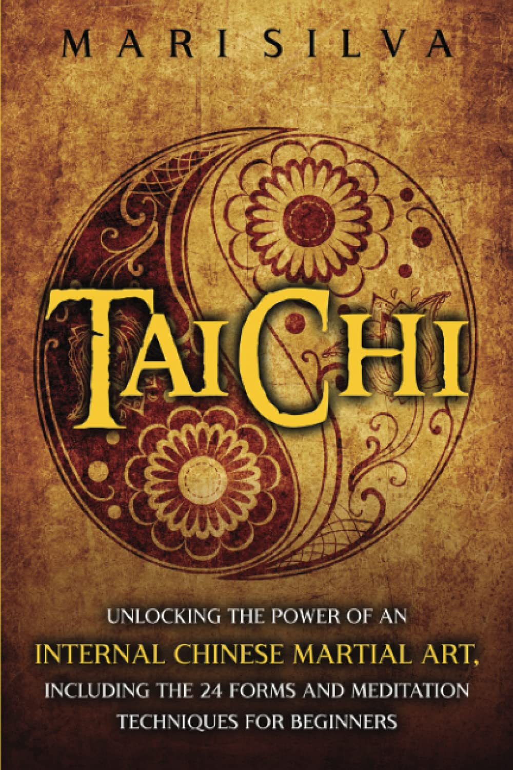 Tai Chi: Unlocking the Power of an Internal Chinese Martial Art, Including the 24 Forms and Meditation Techniques for Beginners Book by Mari Silva