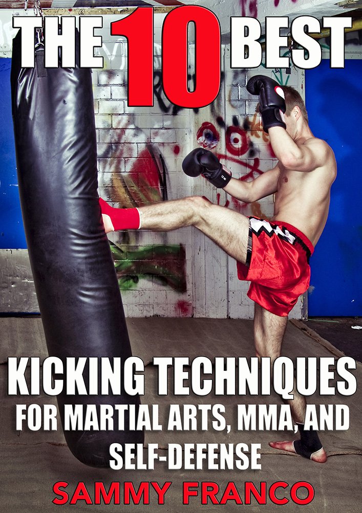 The 10 Best Kicking Techniques for Martial Arts, MMA and Self-Defense Book by Sammy Franco