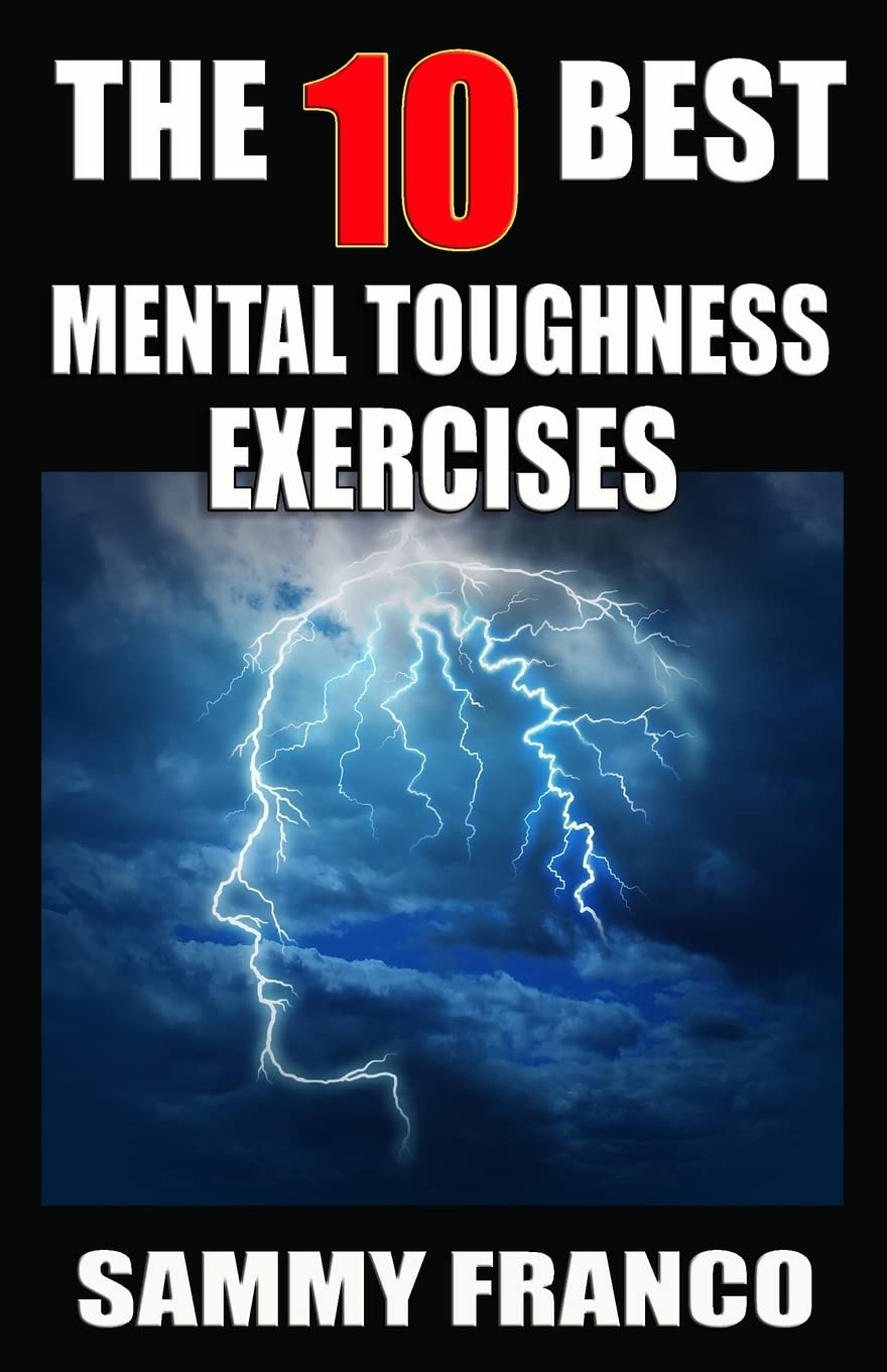 The 10 Best Mental Toughness Exercises: How to Develop Self-Confidence, Self-Discipline, Assertiveness, and Courage in Business, Sports and Health Book by Sammy Franco