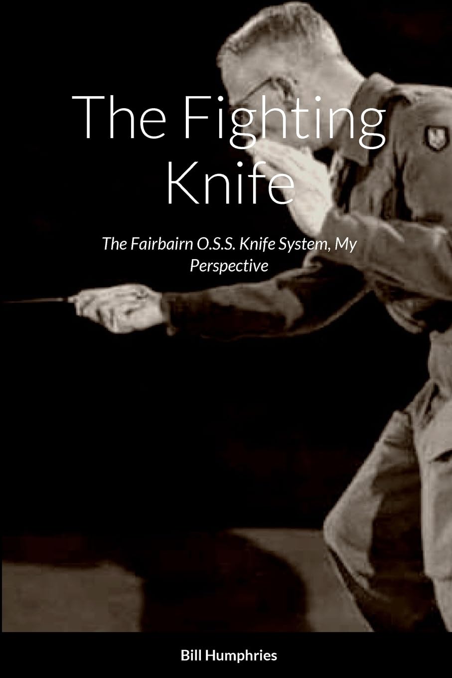 The Fighting Knife: The Fairbairn O.S.S. Knife System My Perspective Book by Bill Humphries