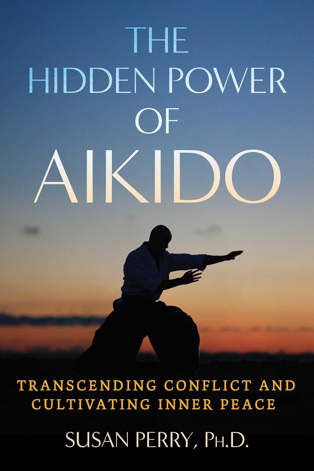 The Hidden Power of Aikido: Transcending Conflict and Cultivating Inner Peace Book by Susan Perry
