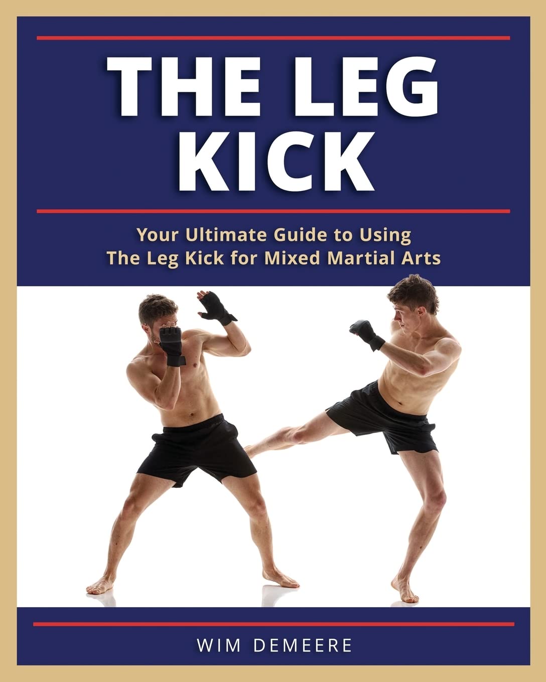 The Leg Kick: Your Ultimate Guide to Using The Leg Kick for Mixed Martial Arts Book by Wim Demeere