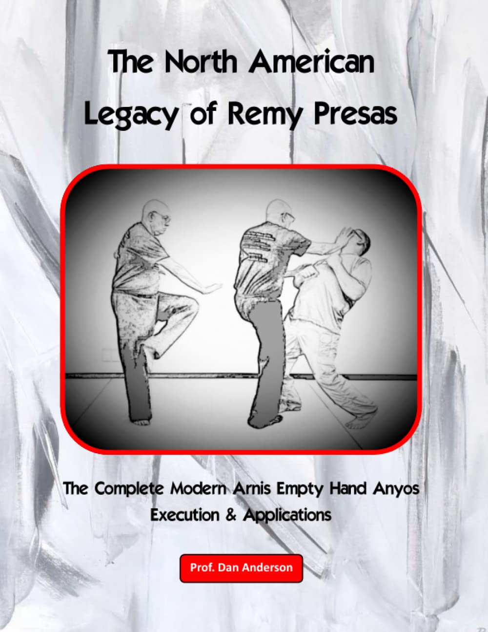 The North American Legacy of Remy Presas: The Complete Modern Arnis Empty Hand Anyos - Execution & Applications Book by Dan Anderson