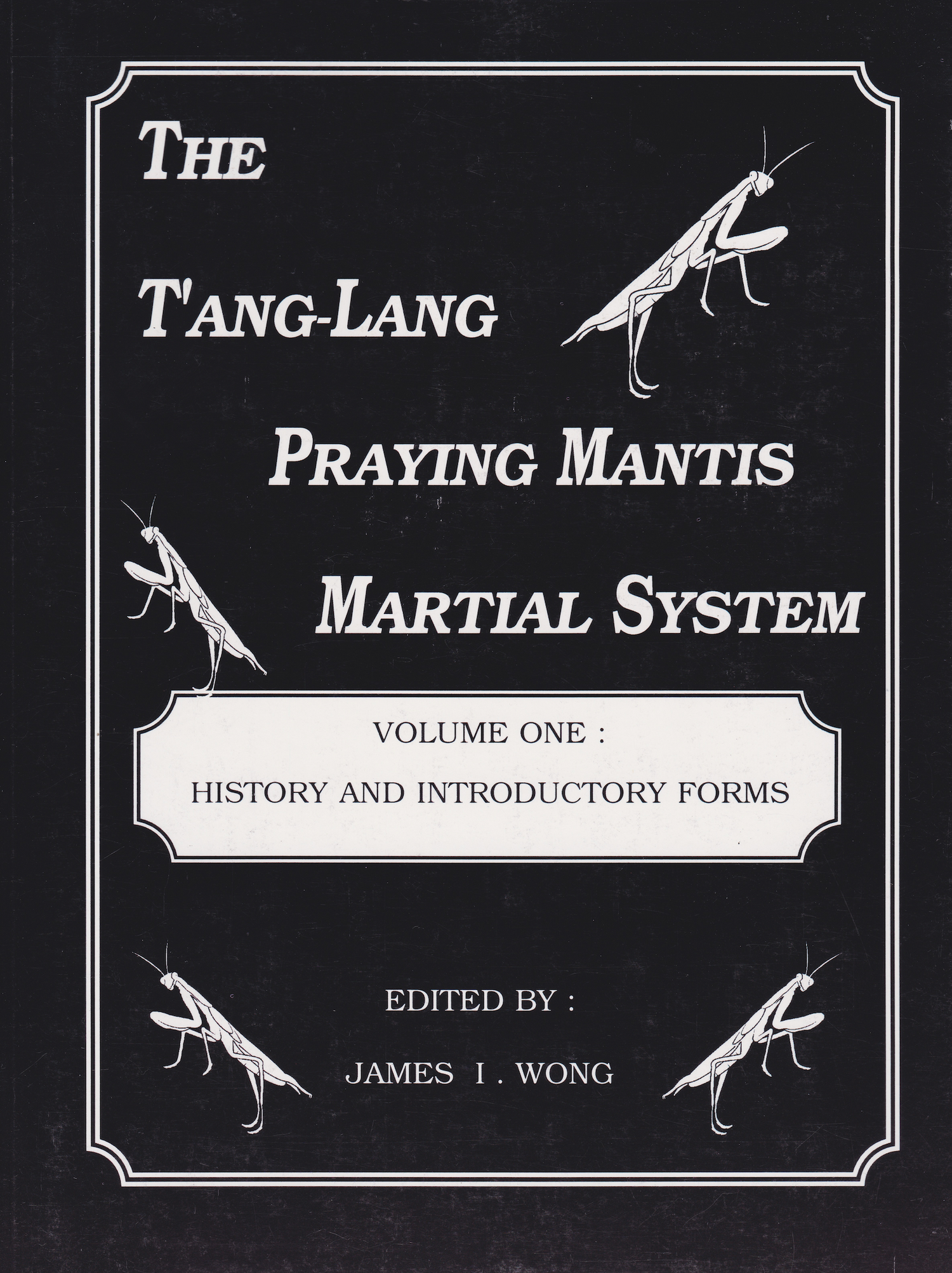 The T'ang-Lang Praying Mantis Martial System Book 1: History & Introductory Forms by James Wong