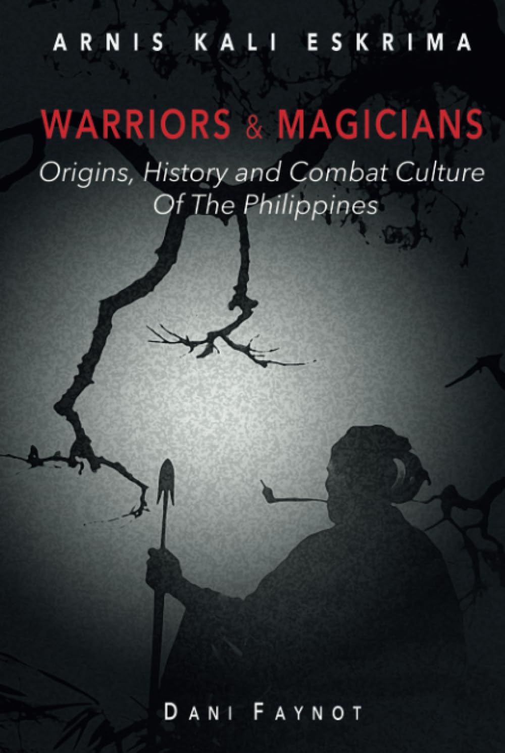 WARRIORS & MAGICIANS: Origins, History, and Culture of Combat in the Philippines Book by Dani Faynot